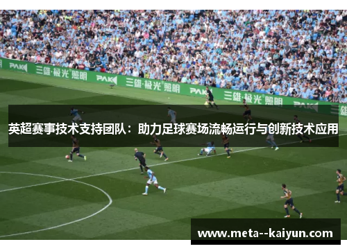 英超赛事技术支持团队：助力足球赛场流畅运行与创新技术应用