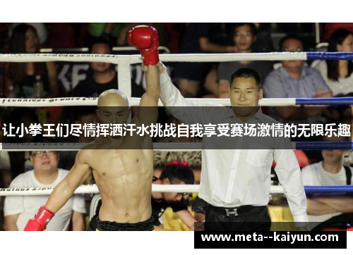 让小拳王们尽情挥洒汗水挑战自我享受赛场激情的无限乐趣