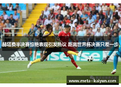 赫塔费半决赛惊艳表现引发热议 距离世界杯决赛只差一步