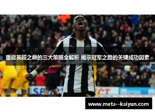 重返英超之巅的三大策略全解析 揭示冠军之路的关键成功因素