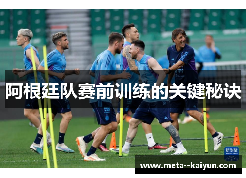 阿根廷队赛前训练的关键秘诀