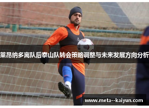 莱昂纳多离队后泰山队转会策略调整与未来发展方向分析