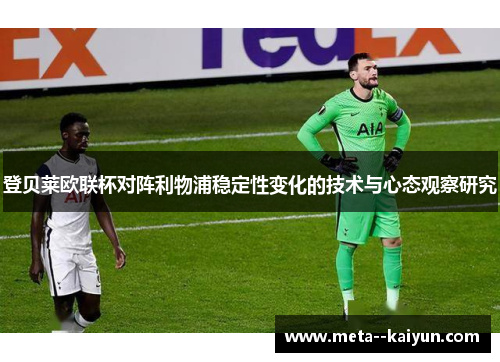 登贝莱欧联杯对阵利物浦稳定性变化的技术与心态观察研究