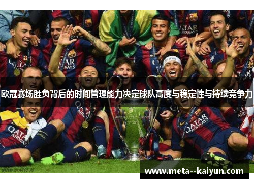 欧冠赛场胜负背后的时间管理能力决定球队高度与稳定性与持续竞争力