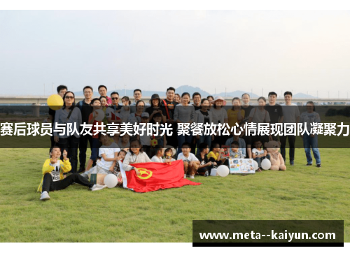 赛后球员与队友共享美好时光 聚餐放松心情展现团队凝聚力
