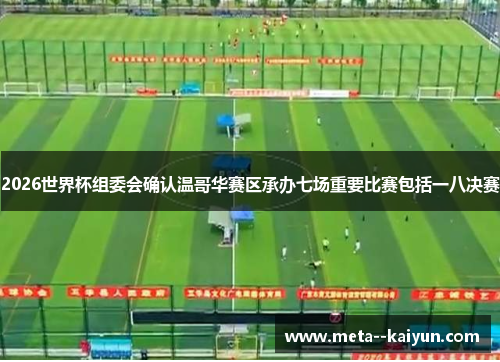 2026世界杯组委会确认温哥华赛区承办七场重要比赛包括一八决赛