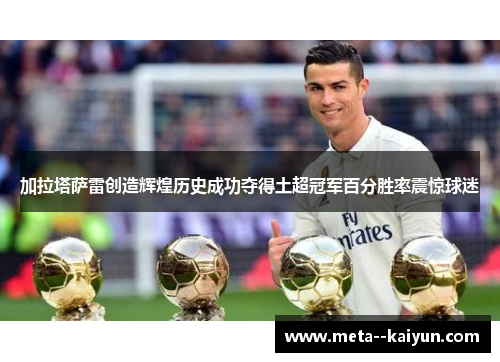 加拉塔萨雷创造辉煌历史成功夺得土超冠军百分胜率震惊球迷