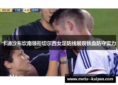 卡迪沙布坎南领衔切尔西女足防线展现铁血防守实力
