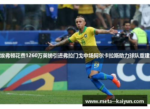 埃弗顿花费1260万英镑引进弗拉门戈中场阿尔卡拉斯助力球队重建