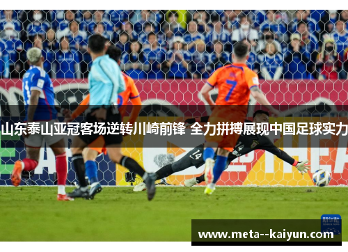 山东泰山亚冠客场逆转川崎前锋 全力拼搏展现中国足球实力