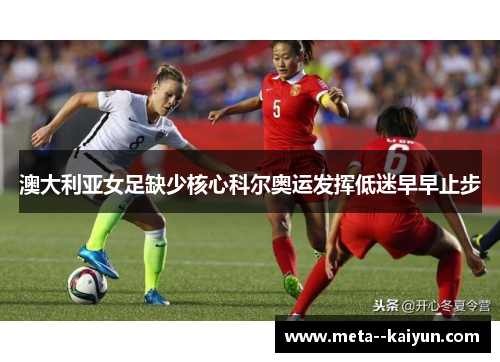 澳大利亚女足缺少核心科尔奥运发挥低迷早早止步 澳大利亚女足缺少核心科尔奥运发挥低迷早早止步