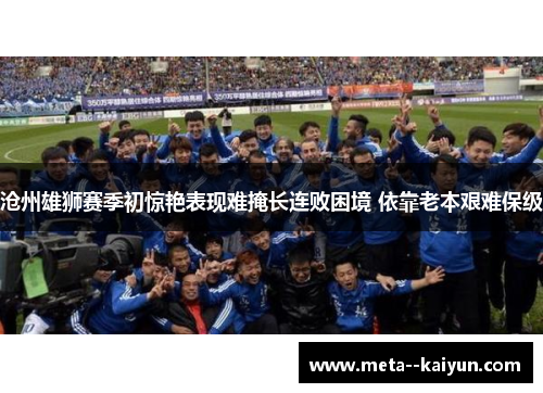 沧州雄狮赛季初惊艳表现难掩长连败困境 依靠老本艰难保级 沧州雄狮赛季初惊艳表现难掩长连败困境 依靠老本艰难保级