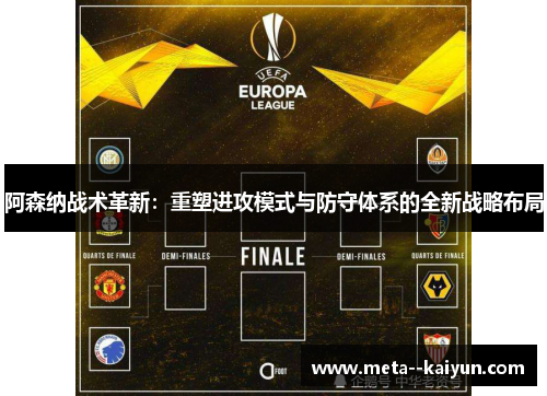 阿森纳战术革新：重塑进攻模式与防守体系的全新战略布局