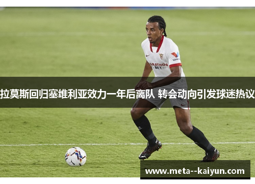 拉莫斯回归塞维利亚效力一年后离队 转会动向引发球迷热议
